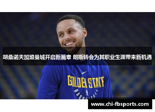 胡桑诺夫加盟曼城开启新篇章 朗斯转会为其职业生涯带来新机遇