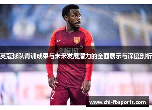 英冠球队青训成果与未来发展潜力的全面展示与深度剖析