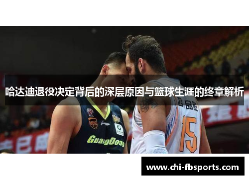 哈达迪退役决定背后的深层原因与篮球生涯的终章解析
