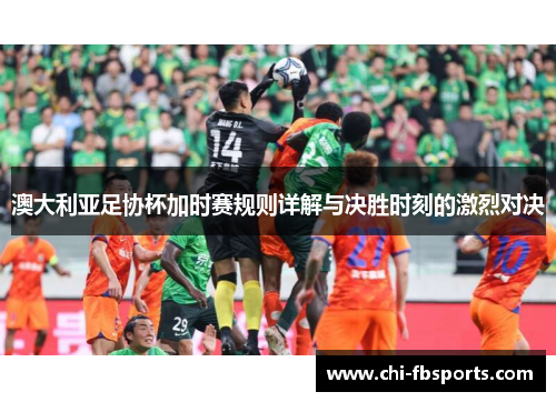 澳大利亚足协杯加时赛规则详解与决胜时刻的激烈对决