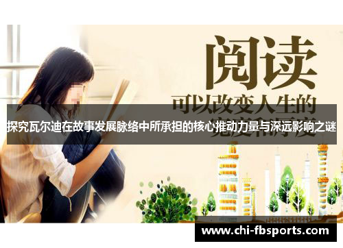 探究瓦尔迪在故事发展脉络中所承担的核心推动力量与深远影响之谜