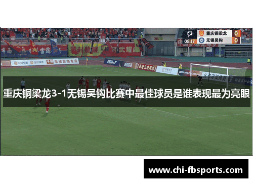 重庆铜梁龙3-1无锡吴钩比赛中最佳球员是谁表现最为亮眼