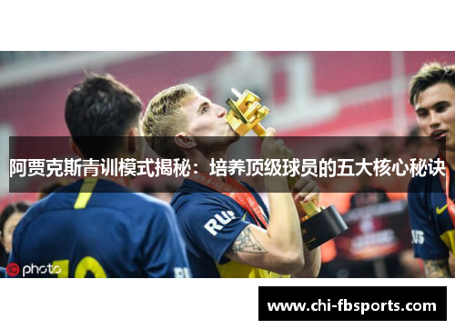 阿贾克斯青训模式揭秘：培养顶级球员的五大核心秘诀