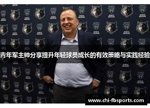 青年军主帅分享提升年轻球员成长的有效策略与实践经验 青年军主帅分享提升年轻球员成长的有效策略与实践经验