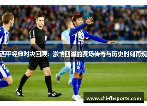 西甲经典对决回顾:激情四溢的赛场传奇与历史时刻再现 西甲经典对决回顾:激情四溢的赛场传奇与历史时刻再现