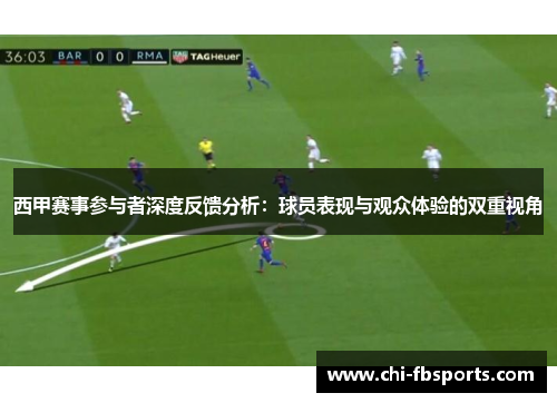 西甲赛事参与者深度反馈分析:球员表现与观众体验的双重视角 西甲赛事参与者深度反馈分析:球员表现与观众体验的双重视角