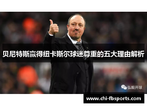 贝尼特斯赢得纽卡斯尔球迷尊重的五大理由解析 贝尼特斯赢得纽卡斯尔球迷尊重的五大理由解析