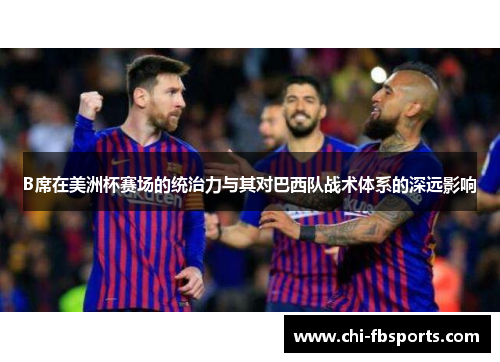 B席在美洲杯赛场的统治力与其对巴西队战术体系的深远影响
