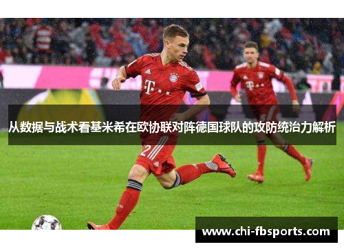 从数据与战术看基米希在欧协联对阵德国球队的攻防统治力解析 从数据与战术看基米希在欧协联对阵德国球队的攻防统治力解析