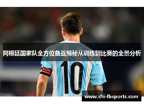 阿根廷国家队全方位备战揭秘从训练到比赛的全景分析