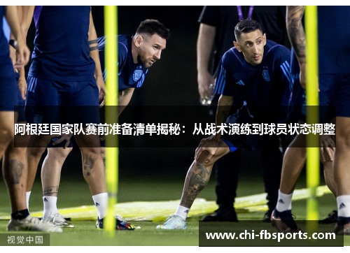 阿根廷国家队赛前准备清单揭秘:从战术演练到球员状态调整 阿根廷国家队赛前准备清单揭秘:从战术演练到球员状态调整