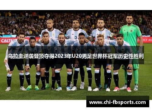 乌拉圭逆袭登顶夺得2023年U20男足世界杯冠军历史性胜利 乌拉圭逆袭登顶夺得2023年U20男足世界杯冠军历史性胜利