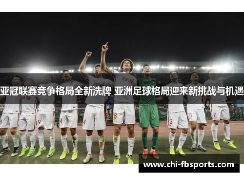 亚冠联赛竞争格局全新洗牌 亚洲足球格局迎来新挑战与机遇