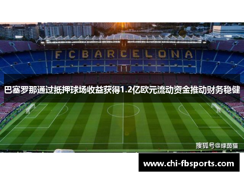 巴塞罗那通过抵押球场收益获得1.2亿欧元流动资金推动财务稳健 巴塞罗那通过抵押球场收益获得1.2亿欧元流动资金推动财务稳健