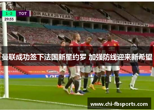 曼联成功签下法国新星约罗 加强防线迎来新希望 曼联成功签下法国新星约罗 加强防线迎来新希望