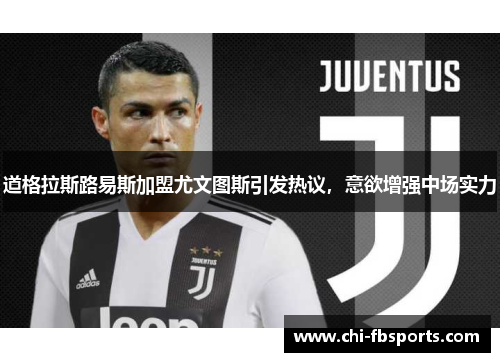 道格拉斯路易斯加盟尤文图斯引发热议，意欲增强中场实力