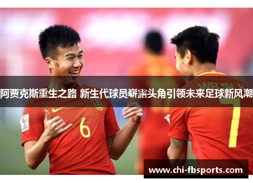 阿贾克斯重生之路 新生代球员崭露头角引领未来足球新风潮