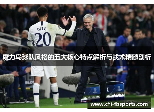 魔力鸟球队风格的五大核心特点解析与战术精髓剖析