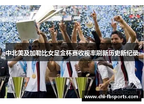 中北美及加勒比女足金杯赛收视率刷新历史新纪录 中北美及加勒比女足金杯赛收视率刷新历史新纪录
