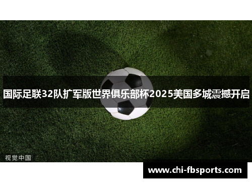 国际足联32队扩军版世界俱乐部杯2025美国多城震撼开启 国际足联32队扩军版世界俱乐部杯2025美国多城震撼开启