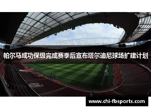 帕尔马成功保级完成赛季后宣布塔尔迪尼球场扩建计划 帕尔马成功保级完成赛季后宣布塔尔迪尼球场扩建计划