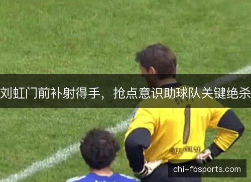 刘虹门前补射得手，抢点意识助球队关键绝杀