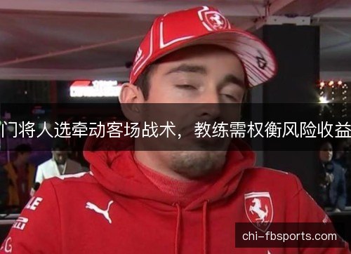 门将人选牵动客场战术，教练需权衡风险收益