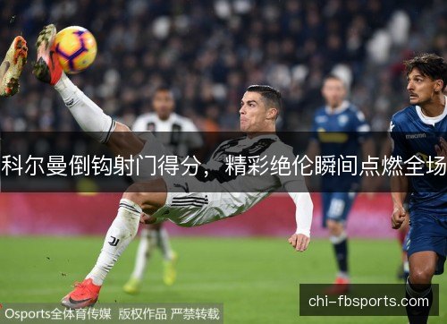 科尔曼倒钩射门得分，精彩绝伦瞬间点燃全场