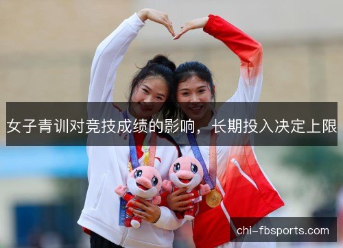 女子青训对竞技成绩的影响,长期投入决定上限 女子青训对竞技成绩的影响,长期投入决定上限